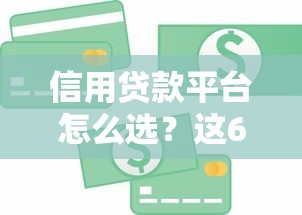 信用贷款平台怎么选？这6个关键点必须看