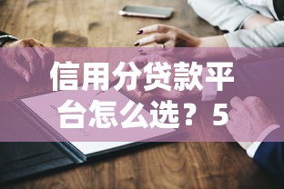 信用分贷款平台怎么选？5个关键点帮你避坑