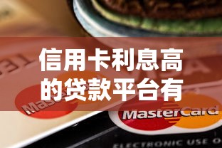 信用卡利息高的贷款平台有哪些？避坑指南与替代方案
