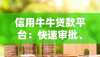 信用牛牛贷款平台:快速审批、低息贷款攻略与用户真实评价 信用牛牛贷款平台:快速审批、低息贷款攻略与用户真实评价