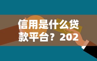 信用是什么贷款平台？2023年正规借贷平台推荐及使用指南