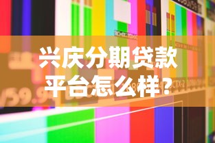 兴庆分期贷款平台怎么样？真实测评+用户反馈全解析