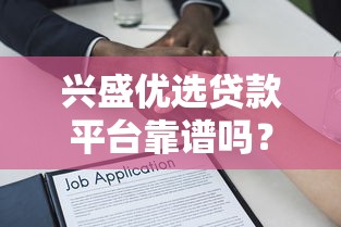 兴盛优选贷款平台靠谱吗？正规资质及借款避坑指南