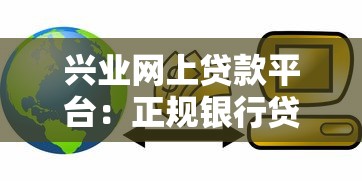 兴业网上贷款平台：正规银行贷款产品申请攻略及利率解析