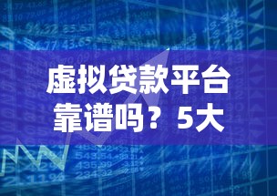 虚拟贷款平台靠谱吗？5大风险识别与安全借贷攻略