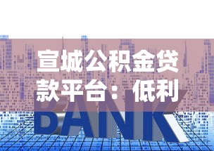 宣城公积金贷款平台：低利率购房首选，3分钟了解申请流程！