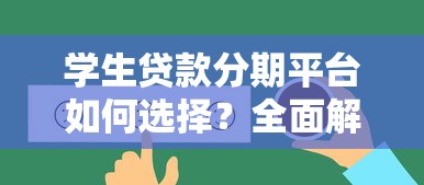学生贷款分期平台如何选择?全面解析申请流程与注意事项 学生贷款分期平台如何选择?全面解析申请流程与注意事项