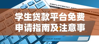 学生贷款平台免费申请指南及注意事项
