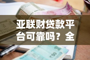 亚联财贷款平台可靠吗？全面解析贷款额度、利率及申请流程