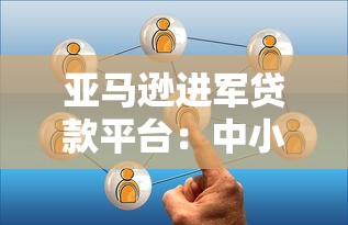 亚马逊进军贷款平台：中小企业融资新选择与行业影响分析