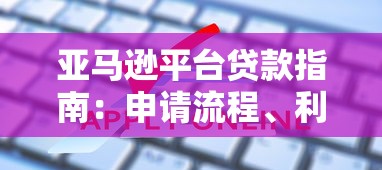 亚马逊平台贷款指南：申请流程、利率及常见问题解析