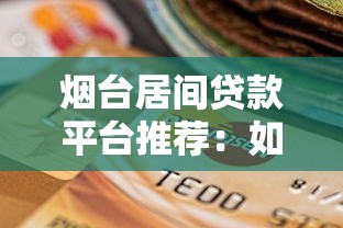 烟台居间贷款平台推荐：如何选择正规可靠的贷款中介服务