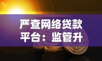 严查网络贷款平台：监管升级背后的风险警示与应对策略