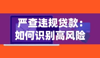 严查违规贷款：如何识别高风险平台并保护自身权益