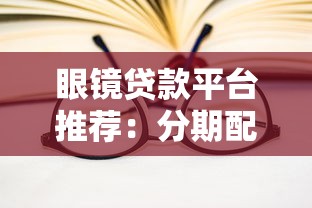 眼镜贷款平台推荐：分期配镜免押金 低息方案解决视力需求