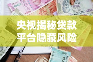 央视揭秘贷款平台隐藏风险！借款人必看的5大避坑指南