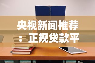 央视新闻推荐：正规贷款平台如何选？这5个避坑技巧必看