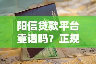 阳信贷款平台靠谱吗？正规贷款申请攻略与避坑指南