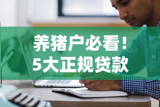 养猪户必看！5大正规贷款平台推荐及申请攻略