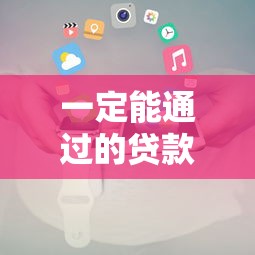 一定能通过的贷款平台有哪些？高通过率贷款平台推荐及申请攻略