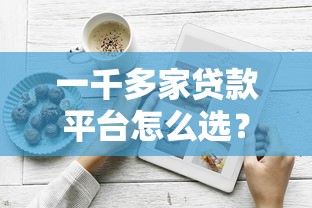 一千多家贷款平台怎么选？避坑指南与实战经验分享