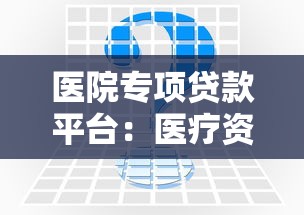 医院专项贷款平台：医疗资金解决方案及申请指南