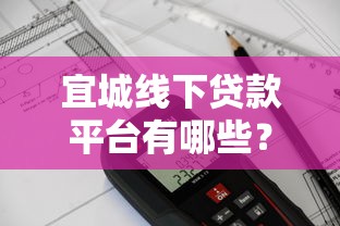 宜城线下贷款平台有哪些？本地靠谱机构推荐与办理攻略
