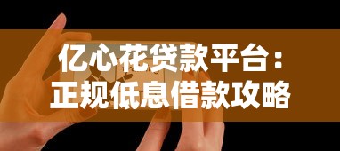 亿心花贷款平台：正规低息借款攻略及用户真实测评