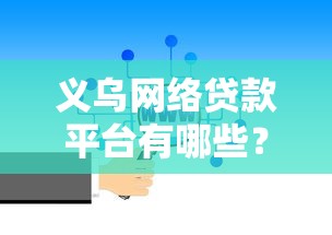 义乌网络贷款平台有哪些？如何选择靠谱的贷款渠道