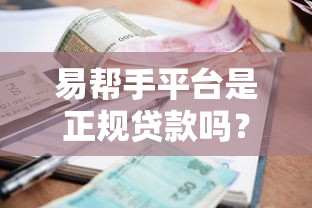 易帮手平台是正规贷款吗？资质、利率、用户评价全解析