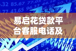 易启花贷款平台客服电话及使用指南