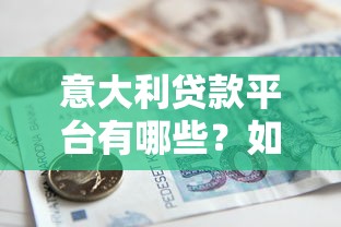意大利贷款平台有哪些？如何选择靠谱的借贷渠道？