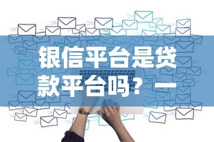 银信平台是贷款平台吗？一篇文章说清楚区别与联系