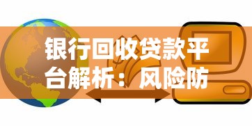 银行回收贷款平台解析：风险防范与合规发展路径