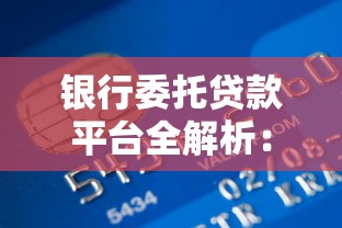 银行委托贷款平台全解析：优势、流程与注意事项