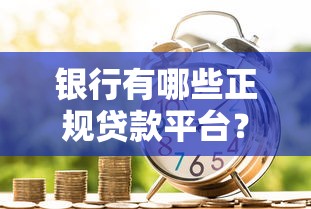 银行有哪些正规贷款平台？这10种常见类型值得了解