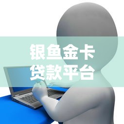 银鱼金卡贷款平台：低利率快速放款 解决你的资金难题