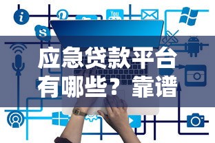 应急贷款平台有哪些？靠谱推荐及申请注意事项