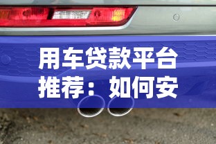 用车贷款平台推荐：如何安全快速申请汽车抵押贷