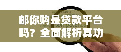 邮你购是贷款平台吗？全面解析其功能与借款服务