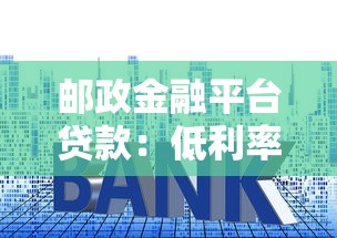 邮政金融平台贷款：低利率+快速放款，手把手教你申请攻略！