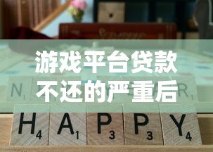 游戏平台贷款不还的严重后果及应对方法