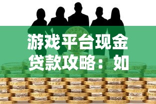 游戏平台现金贷款攻略：如何安全借款避免陷阱
