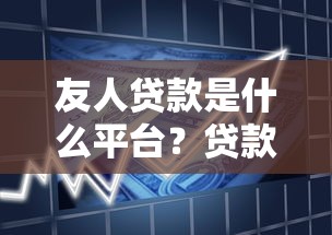 友人贷款是什么平台？贷款产品解析及使用指南
