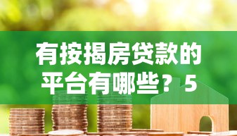 有按揭房贷款的平台有哪些？5大类型平台解析与申请攻略