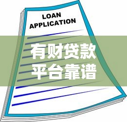 有财贷款平台靠谱吗？3分钟看懂申请攻略与避坑指南