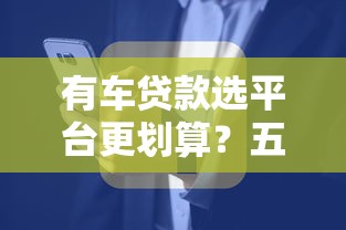 有车贷款选平台更划算？五大优势解决资金难题