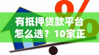 有抵押贷款平台怎么选？10家正规机构对比及避坑指南