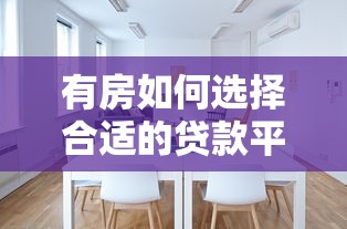 有房如何选择合适的贷款平台？这5类渠道优缺点全解析