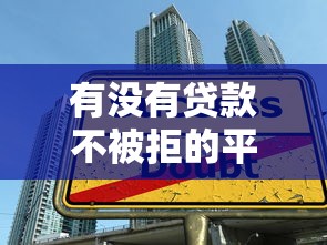 有没有贷款不被拒的平台？这10个渠道通过率更高！